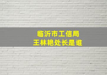 临沂市工信局王林艳处长是谁