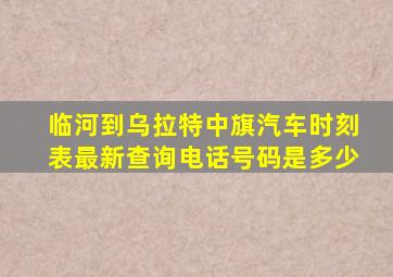 临河到乌拉特中旗汽车时刻表最新查询电话号码是多少