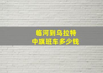 临河到乌拉特中旗班车多少钱