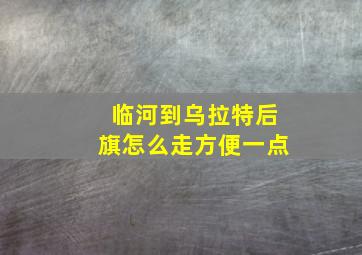 临河到乌拉特后旗怎么走方便一点