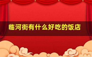 临河街有什么好吃的饭店