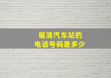 临清汽车站的电话号码是多少