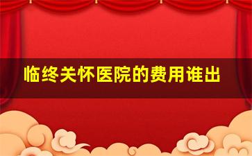 临终关怀医院的费用谁出