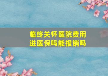 临终关怀医院费用进医保吗能报销吗