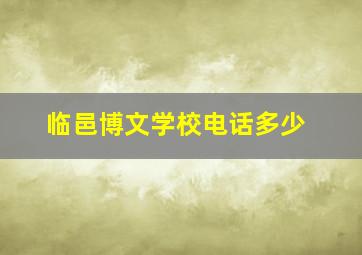 临邑博文学校电话多少