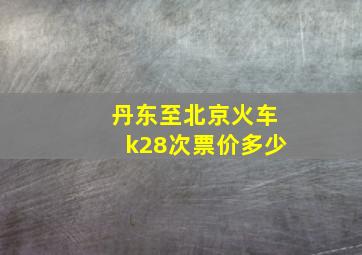 丹东至北京火车k28次票价多少