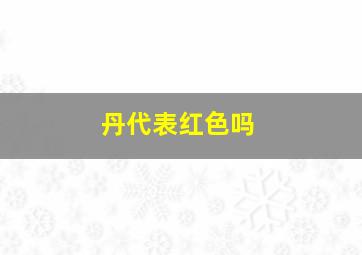 丹代表红色吗