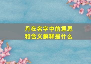 丹在名字中的意思和含义解释是什么