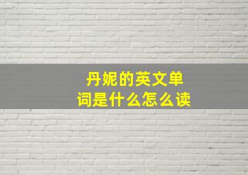 丹妮的英文单词是什么怎么读