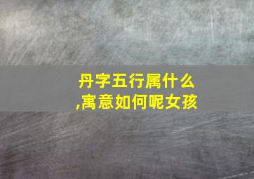 丹字五行属什么,寓意如何呢女孩