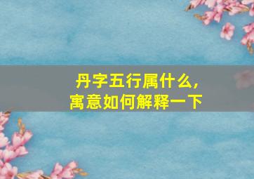 丹字五行属什么,寓意如何解释一下