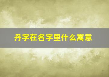 丹字在名字里什么寓意