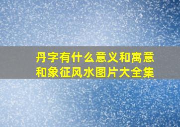 丹字有什么意义和寓意和象征风水图片大全集