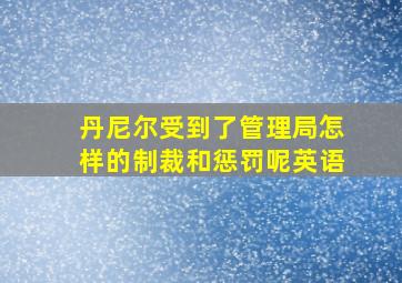 丹尼尔受到了管理局怎样的制裁和惩罚呢英语