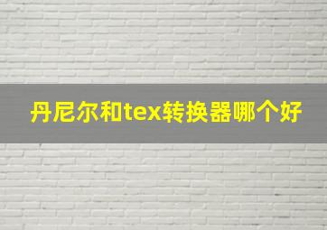 丹尼尔和tex转换器哪个好