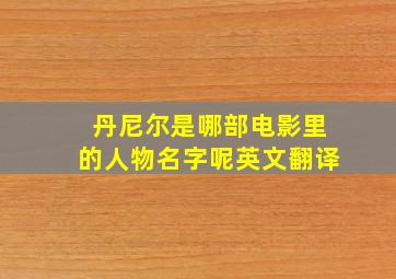 丹尼尔是哪部电影里的人物名字呢英文翻译