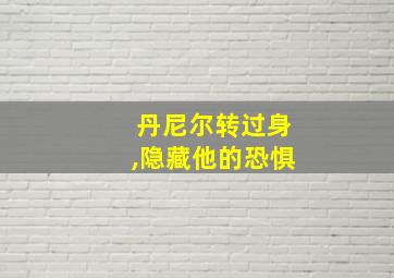 丹尼尔转过身,隐藏他的恐惧