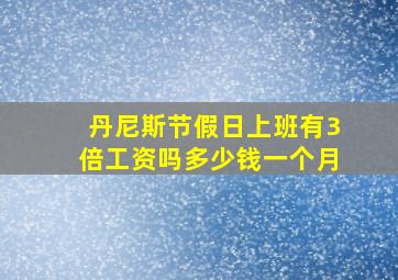 丹尼斯节假日上班有3倍工资吗多少钱一个月