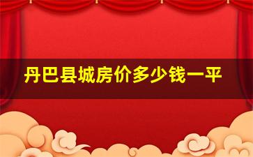 丹巴县城房价多少钱一平