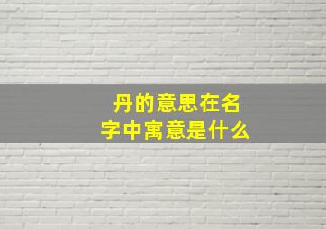 丹的意思在名字中寓意是什么