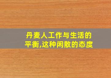 丹麦人工作与生活的平衡,这种闲散的态度