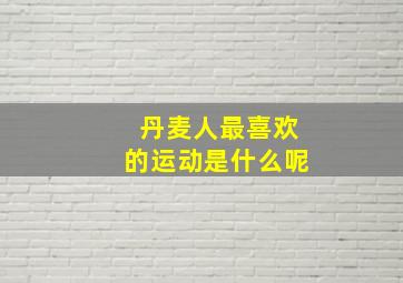 丹麦人最喜欢的运动是什么呢