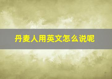 丹麦人用英文怎么说呢