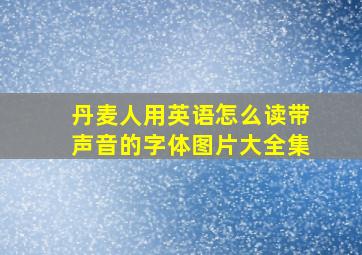 丹麦人用英语怎么读带声音的字体图片大全集