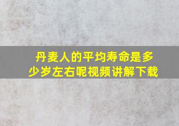 丹麦人的平均寿命是多少岁左右呢视频讲解下载