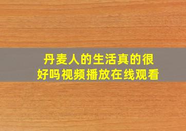 丹麦人的生活真的很好吗视频播放在线观看