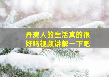 丹麦人的生活真的很好吗视频讲解一下吧