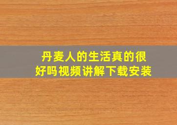 丹麦人的生活真的很好吗视频讲解下载安装