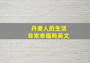 丹麦人的生活非常幸福吗英文