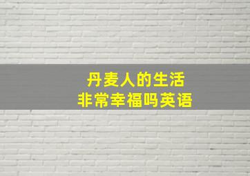 丹麦人的生活非常幸福吗英语