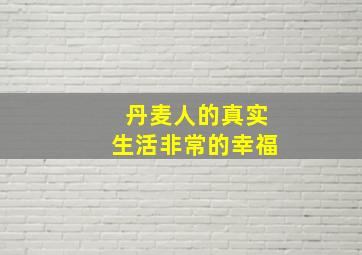 丹麦人的真实生活非常的幸福