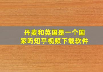 丹麦和英国是一个国家吗知乎视频下载软件