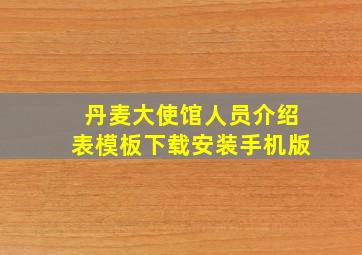 丹麦大使馆人员介绍表模板下载安装手机版