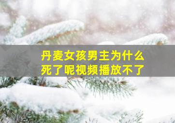 丹麦女孩男主为什么死了呢视频播放不了