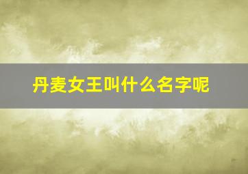 丹麦女王叫什么名字呢