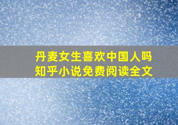 丹麦女生喜欢中国人吗知乎小说免费阅读全文