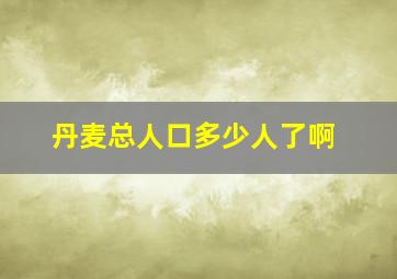 丹麦总人口多少人了啊