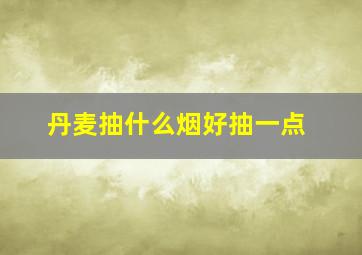 丹麦抽什么烟好抽一点