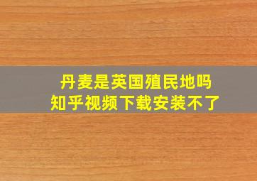 丹麦是英国殖民地吗知乎视频下载安装不了