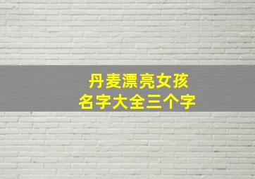 丹麦漂亮女孩名字大全三个字