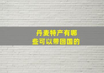 丹麦特产有哪些可以带回国的