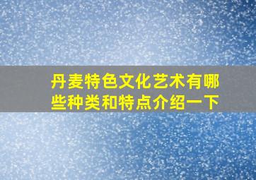 丹麦特色文化艺术有哪些种类和特点介绍一下