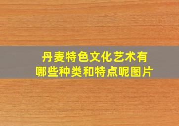 丹麦特色文化艺术有哪些种类和特点呢图片