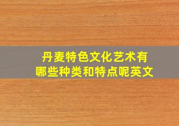 丹麦特色文化艺术有哪些种类和特点呢英文