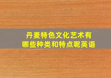 丹麦特色文化艺术有哪些种类和特点呢英语