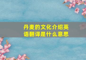 丹麦的文化介绍英语翻译是什么意思